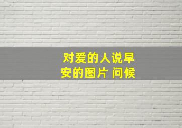 对爱的人说早安的图片 问候